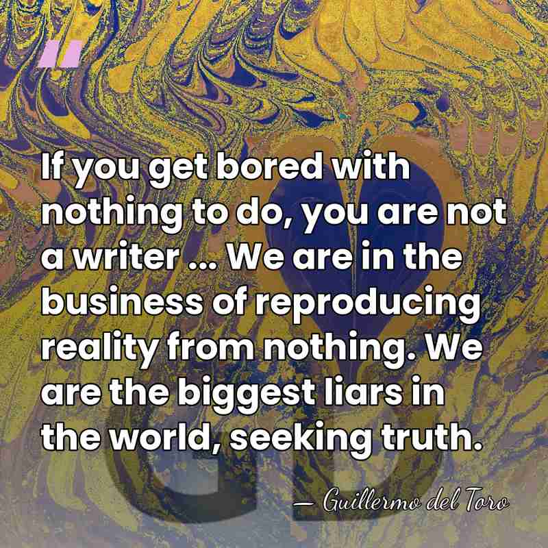 If you get bored with nothing to do, you are not a&hellip; - Guillermo del Toro
