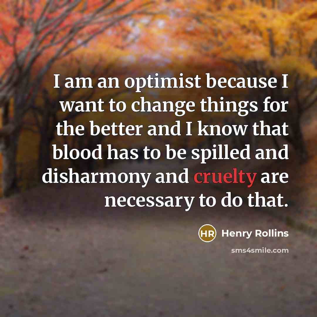 “I am an optimist because I want to change things…” quote by Henry Rollins