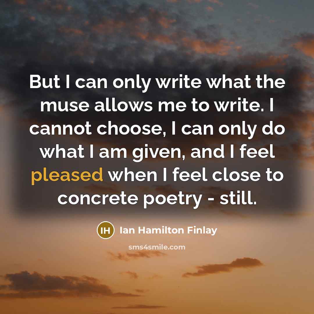 “But I can only write what the muse allows me…” quote by Ian Hamilton Finlay