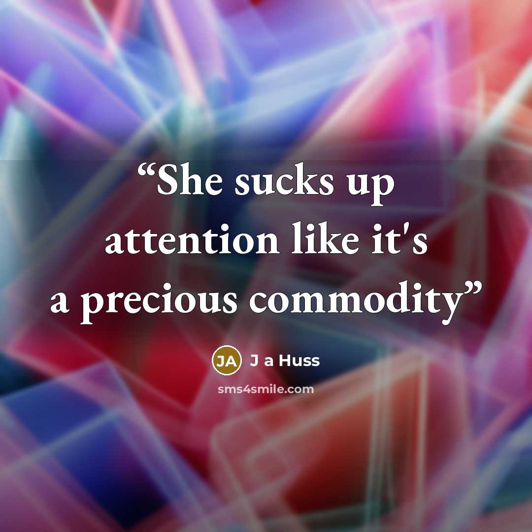 “She sucks up attention like it's a precious commodity” quote by J a Huss