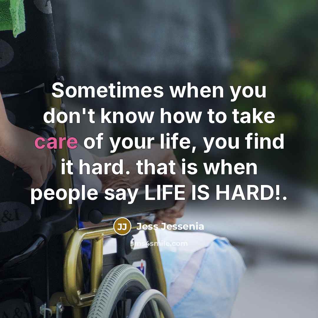 “Sometimes when you don't know how to take care of your life, you find it hard. that is when people say LIFE IS HARD!.” quote by Jess Jessenia