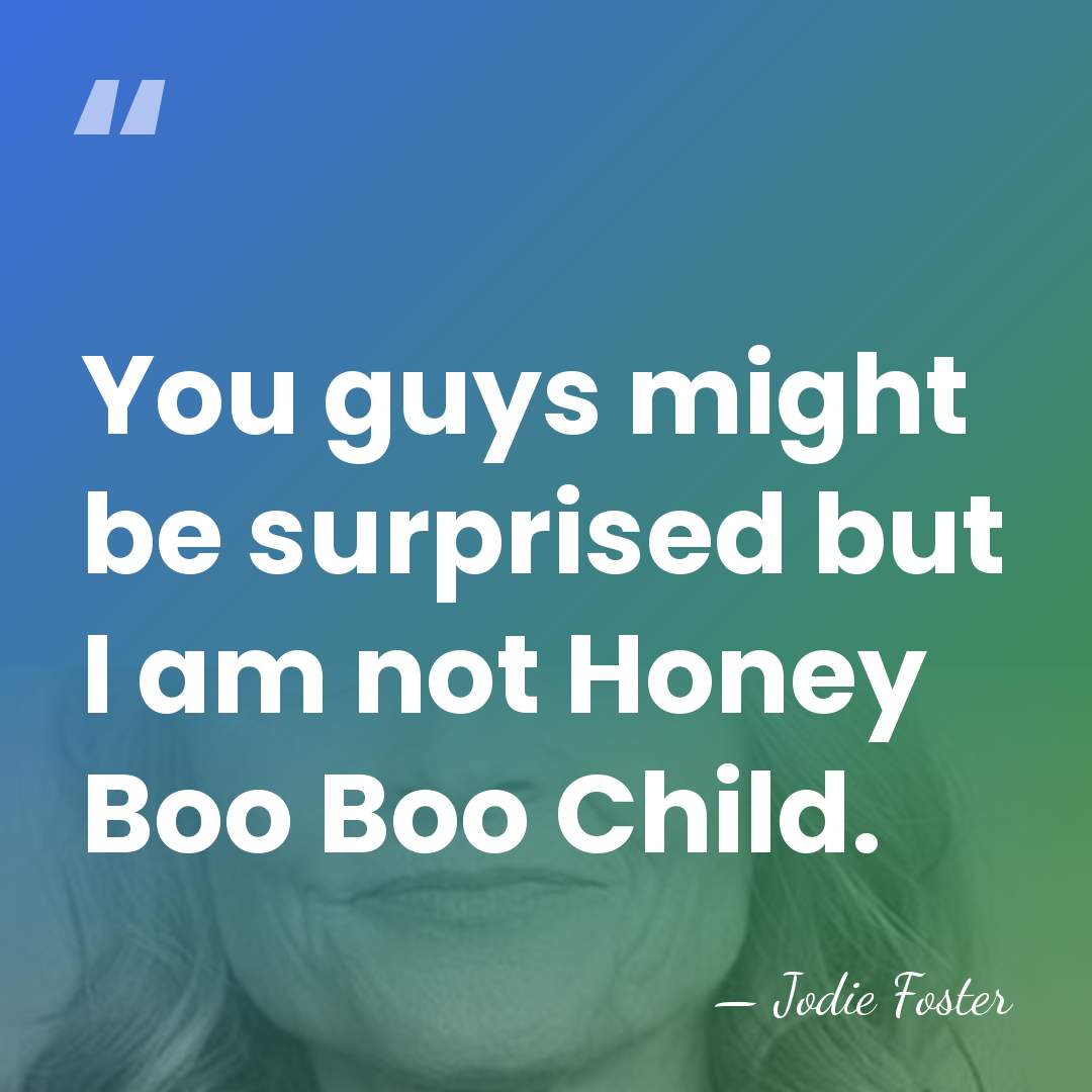 You guys might be surprised but I am not Honey Boo Boo&hellip; - Jodie Foster