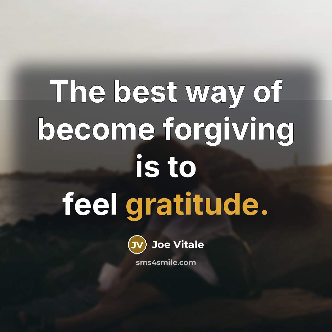 “The best way of become forgiving is to feel gratitude.…” quote by Joe Vitale