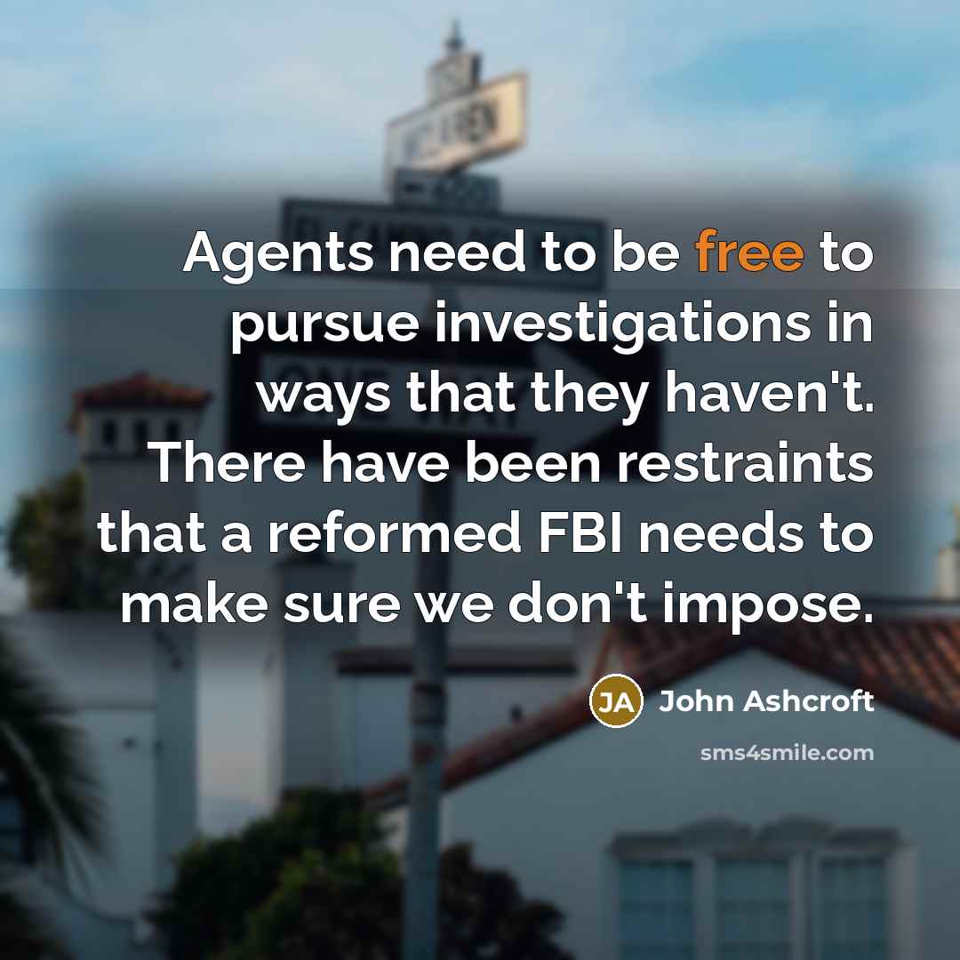 “Agents need to be free to pursue investigations in ways…” quote by John Ashcroft