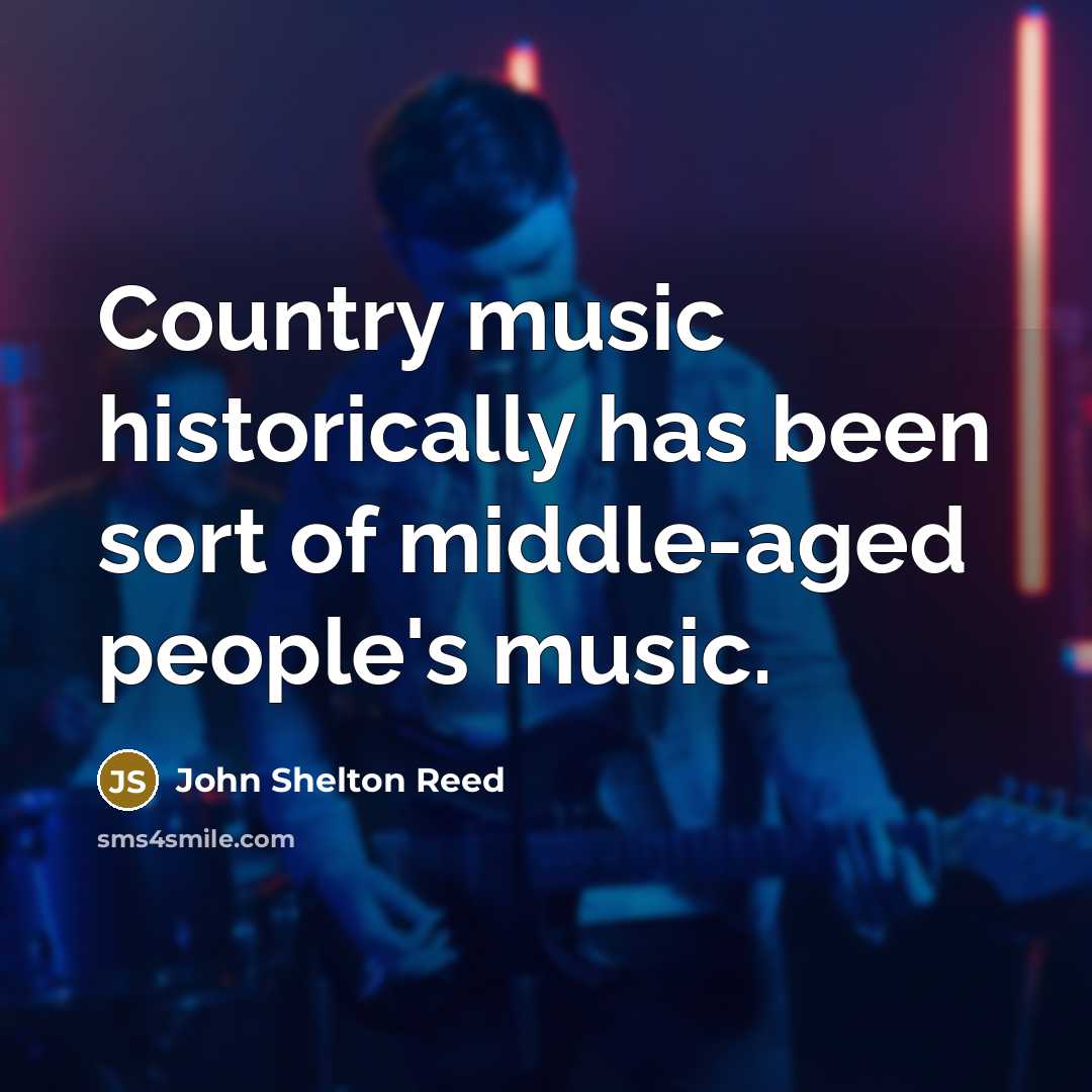 “Country music historically has been sort of middle-aged people's music.…” quote by John Shelton Reed