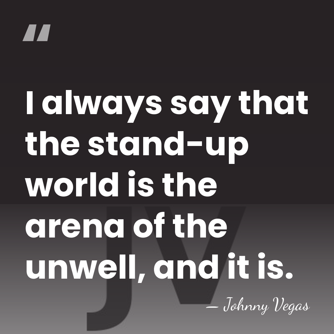 I always say that the stand-up world is the arena of the&hellip; - Johnny Vegas