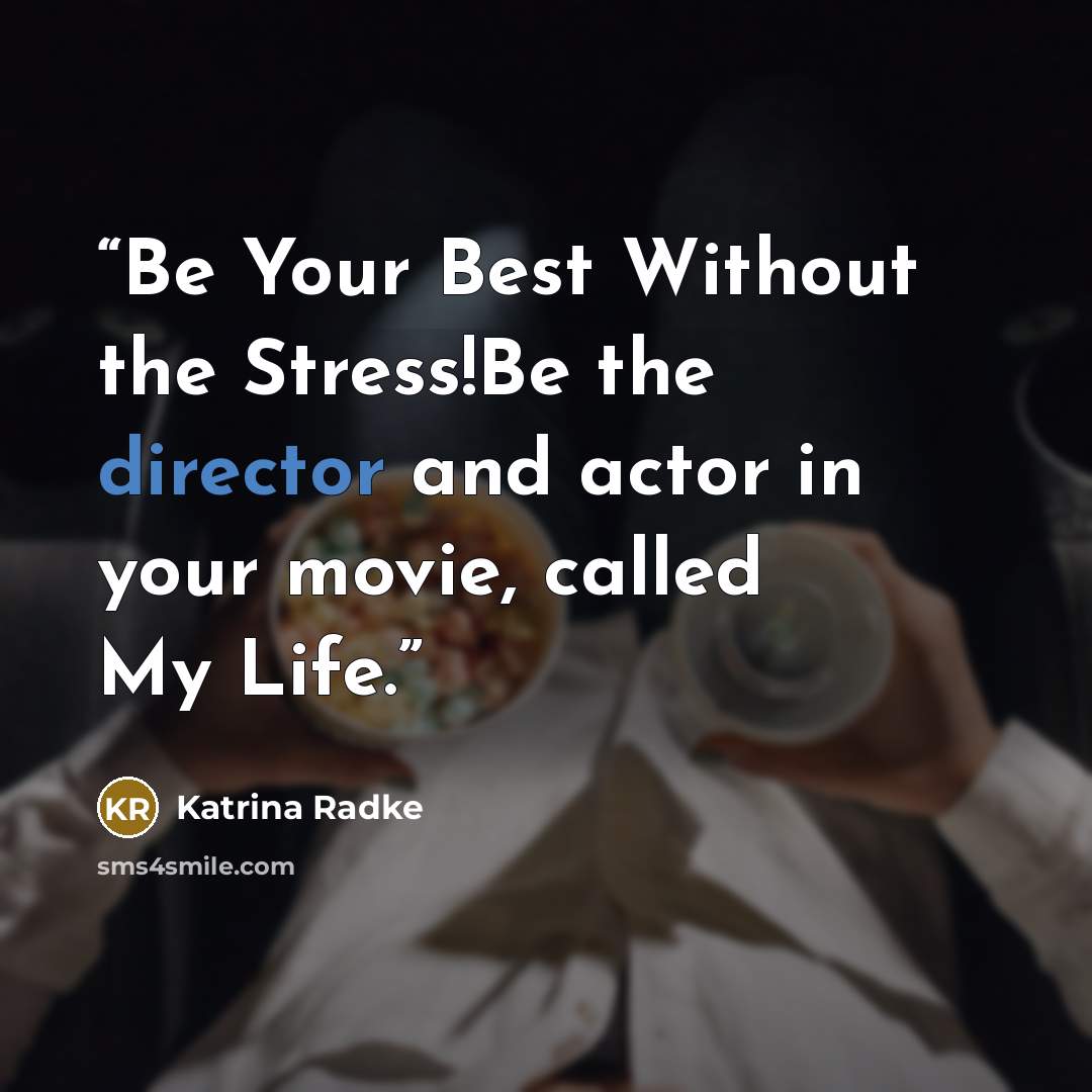 “Be Your Best Without the Stress!Be the director and actor in your movie, called My Life.” quote by Katrina Radke