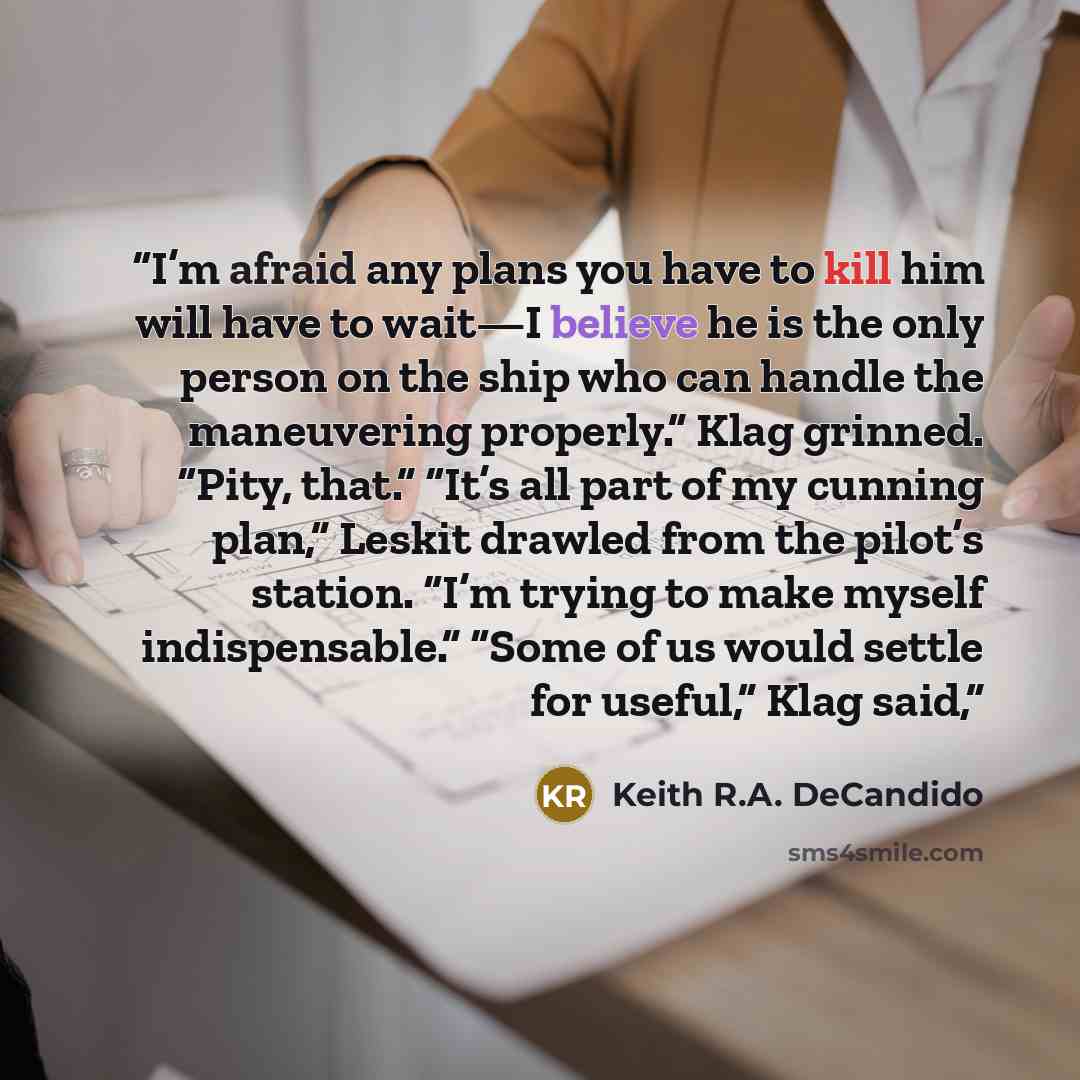 “I’m afraid any plans you have to kill him will have to wait—I believe he is the only person on the ship who can handle the maneuvering properly.” Klag grinned. “Pity, that.” “It’s all part of my cunning plan,” Leskit drawled from the pilot’s station. “I’m trying to make myself indispensable.”…” quote by Keith R.A. DeCandido