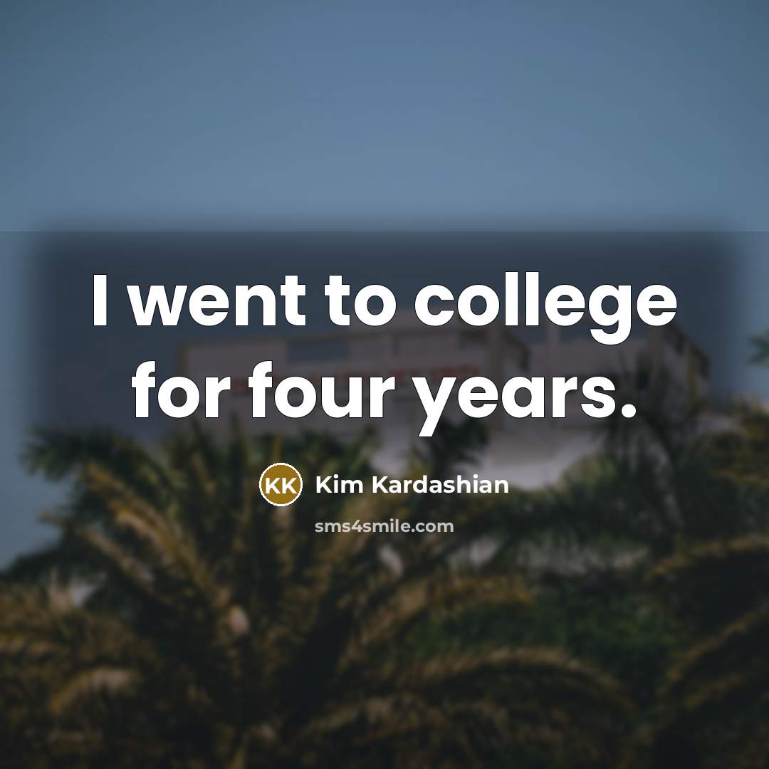 “I went to college for four years.…” quote by Kim Kardashian