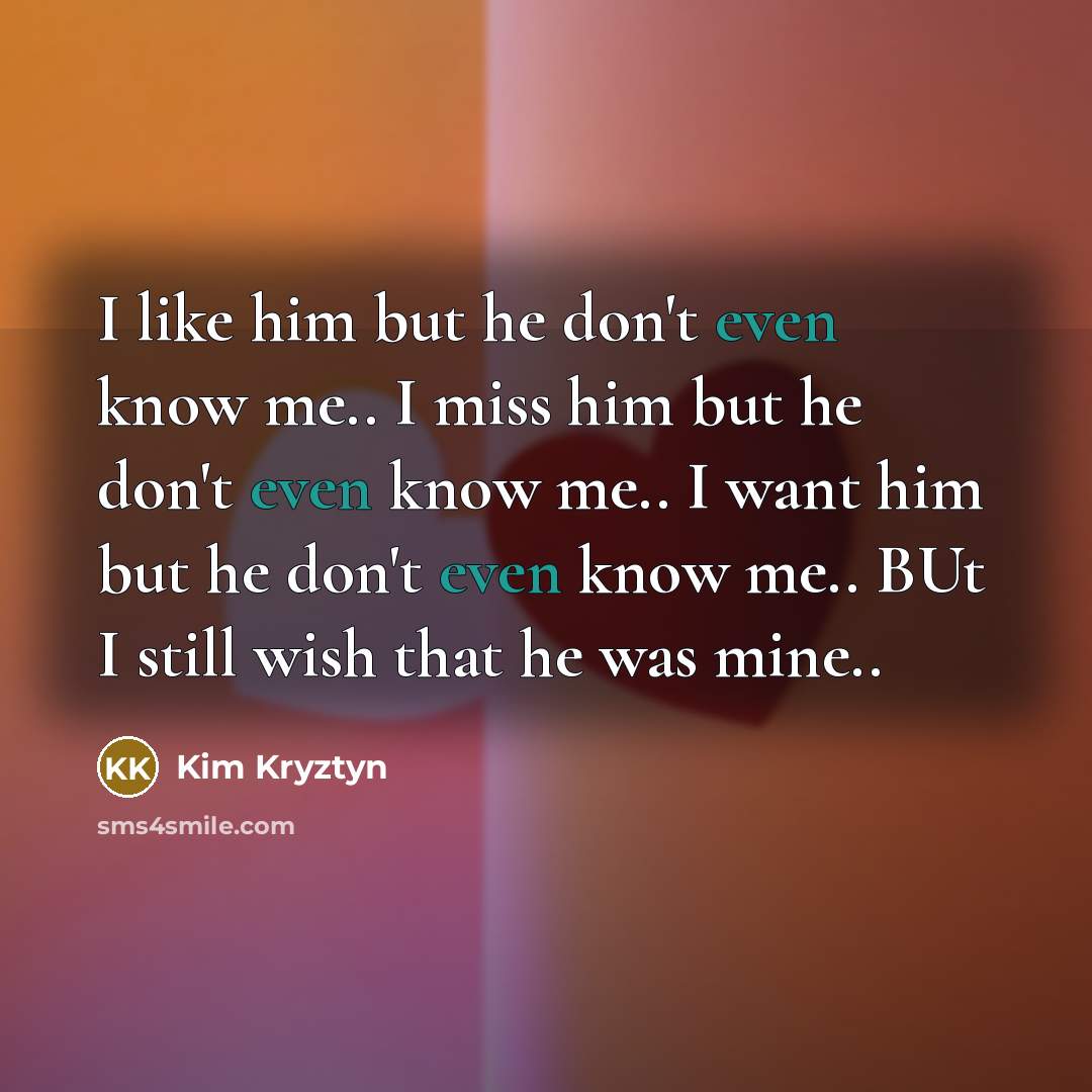 “I like him but he don't even know me.. I…” quote by Kim Kryztyn