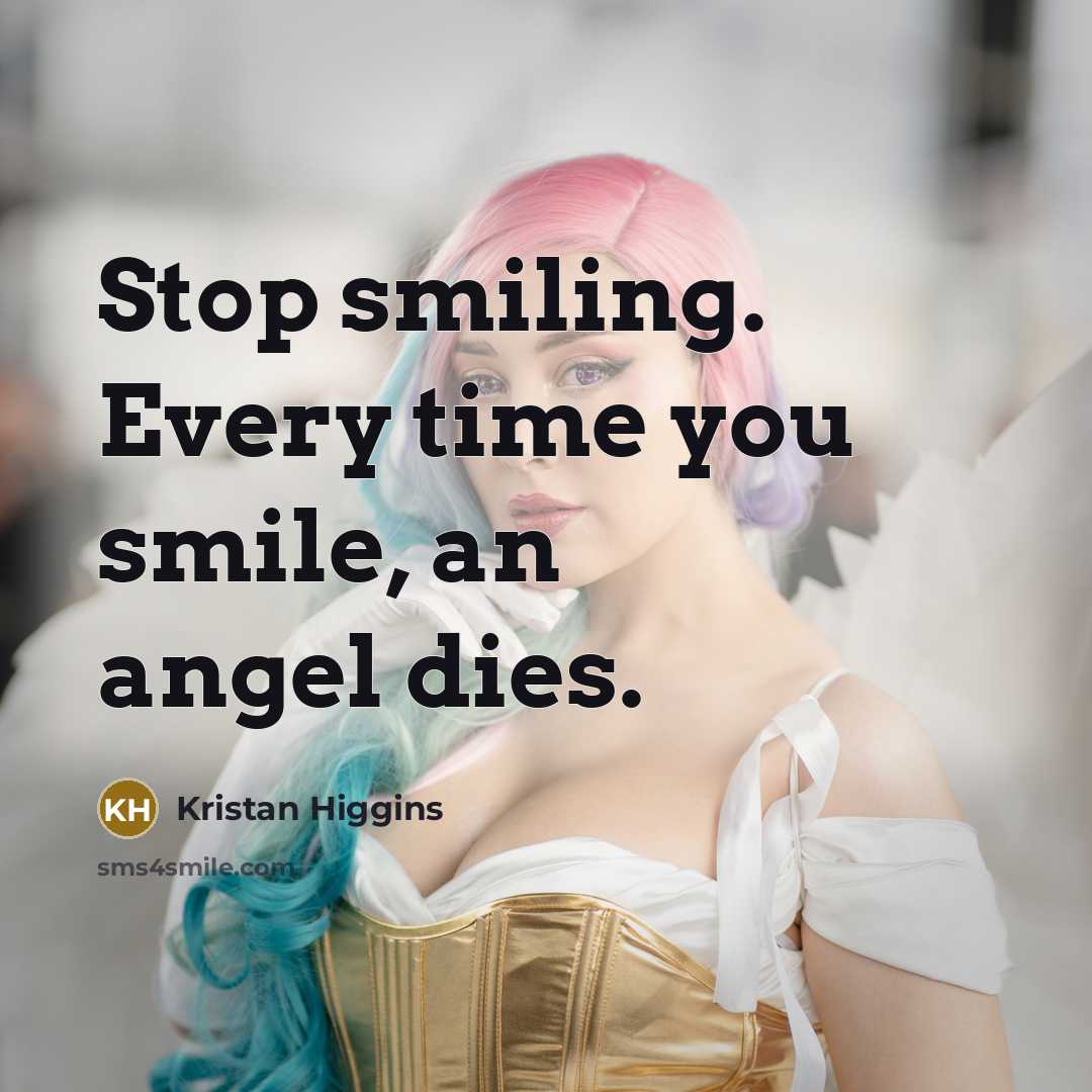 “Stop smiling. Every time you smile, an angel dies.…” quote by Kristan Higgins