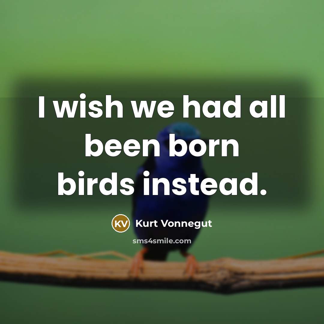 “I wish we had all been born birds instead.…” quote by Kurt Vonnegut