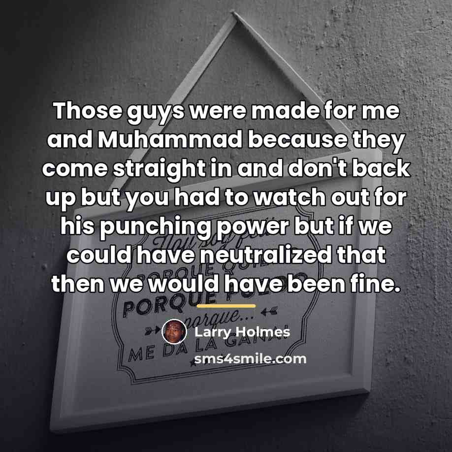 “Those guys were made for me and Muhammad because they…” quote by Larry Holmes