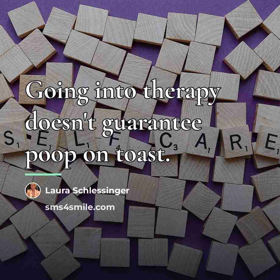 “Going into therapy doesn't guarantee poop on toast.…” quote by Laura Schlessinger