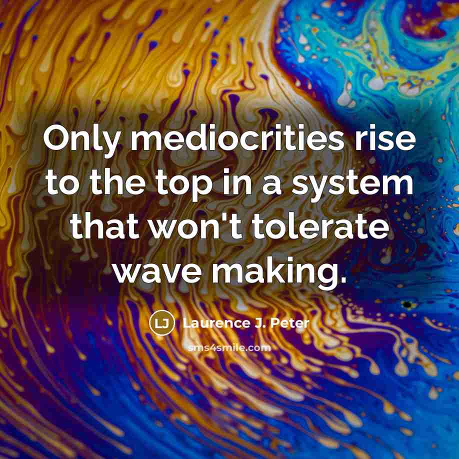 “Only mediocrities rise to the top in a system that…” quote by Laurence J. Peter