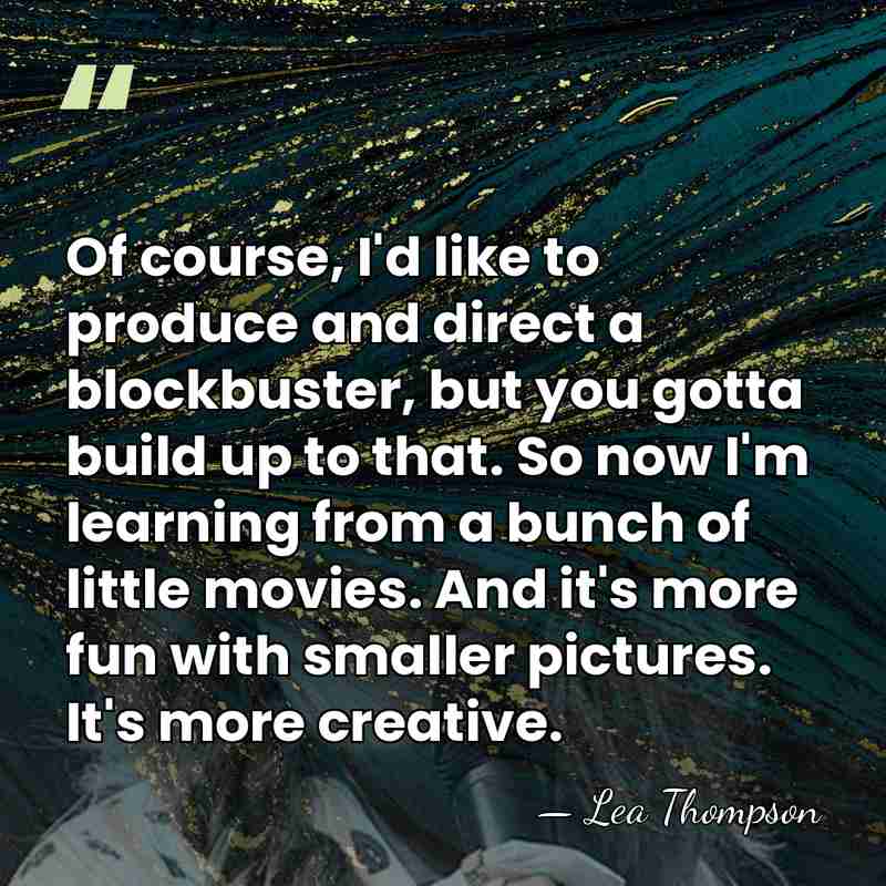 Of course, I'd like to produce and direct a blockbuster, but you&hellip; - Lea Thompson