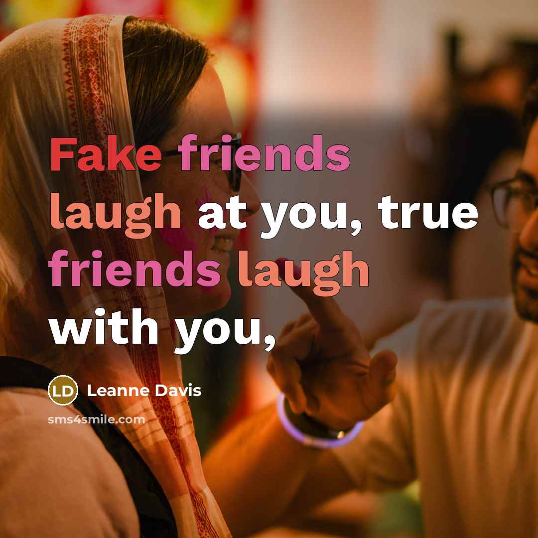 “Fake friends laugh at you, true friends laugh with you,…” quote by Leanne Davis