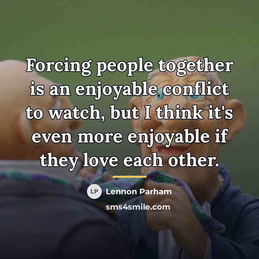 “Forcing people together is an enjoyable conflict to watch, but…” quote by Lennon Parham