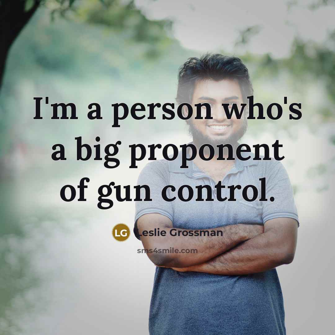 “I'm a person who's a big proponent of gun control.…” quote by Leslie Grossman