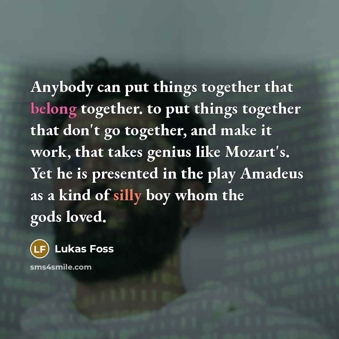 “Anybody can put things together that belong together. to put…” quote by Lukas Foss