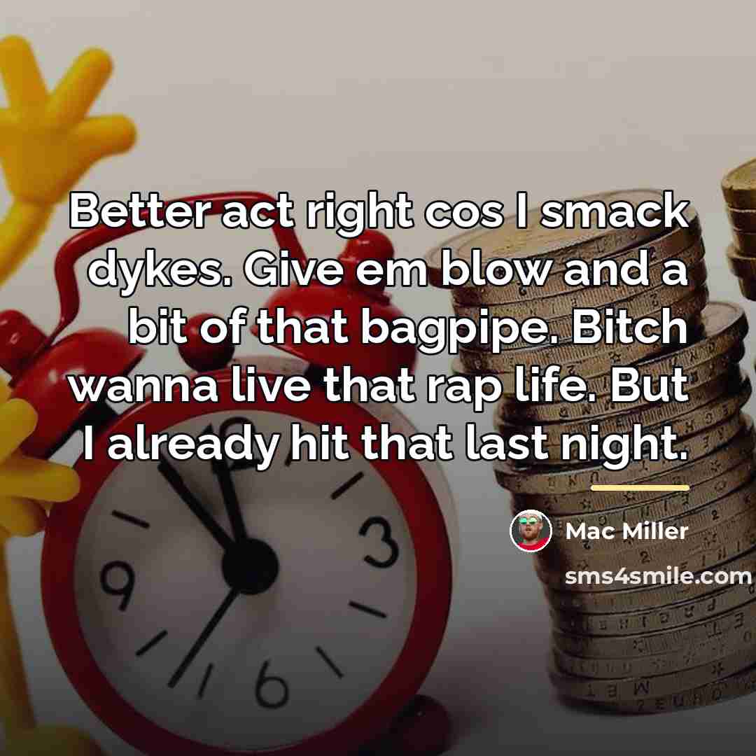“Better act right cos I smack dykes. Give em blow…” quote by Mac Miller