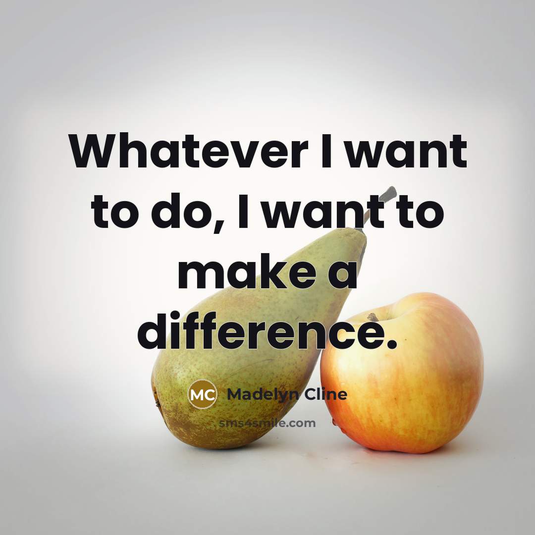 “Whatever I want to do, I want to make a difference.” quote by Madelyn Cline