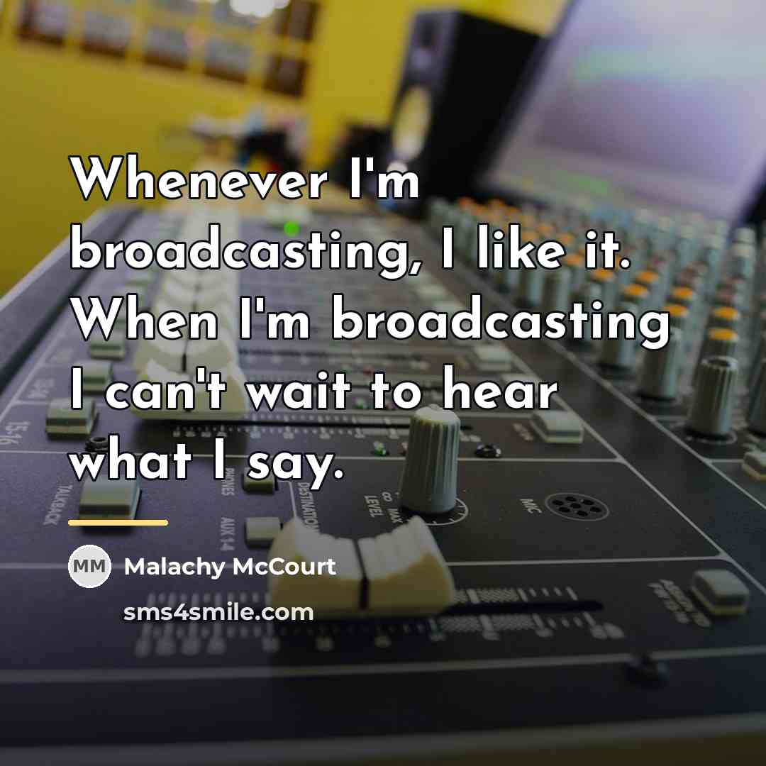 “Whenever I'm broadcasting, I like it. When I'm broadcasting I…” quote by Malachy McCourt