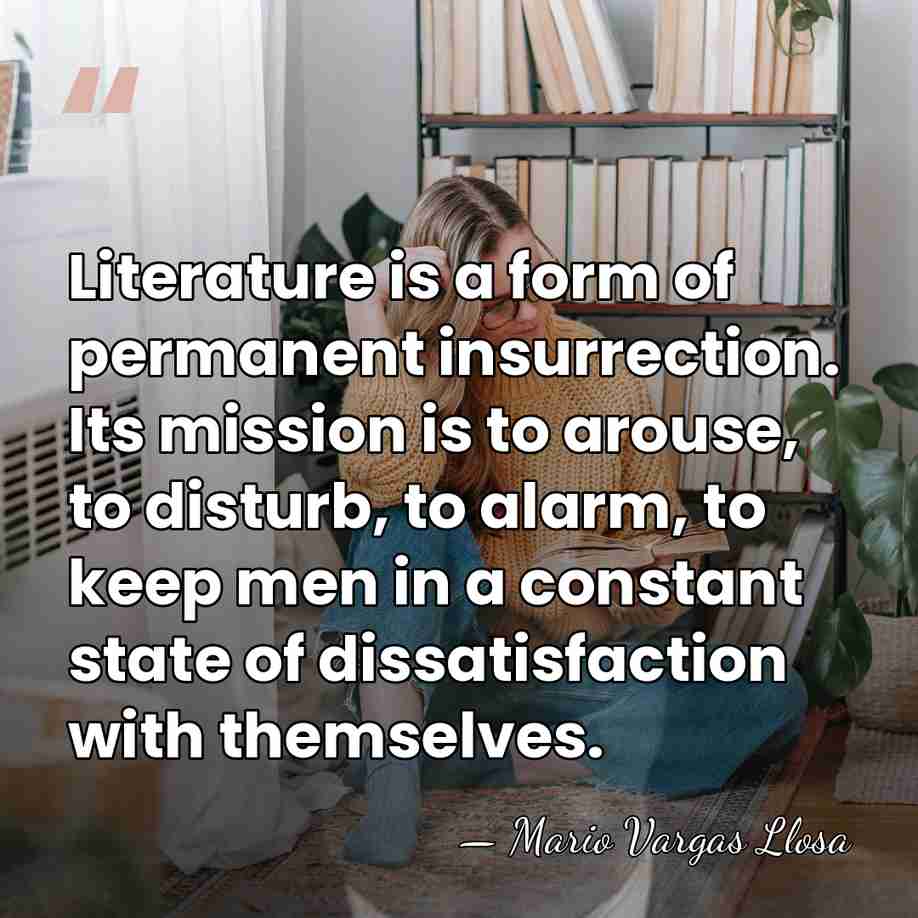 Literature is a form of permanent insurrection. Its mission is to arouse,&hellip; - Mario Vargas Llosa