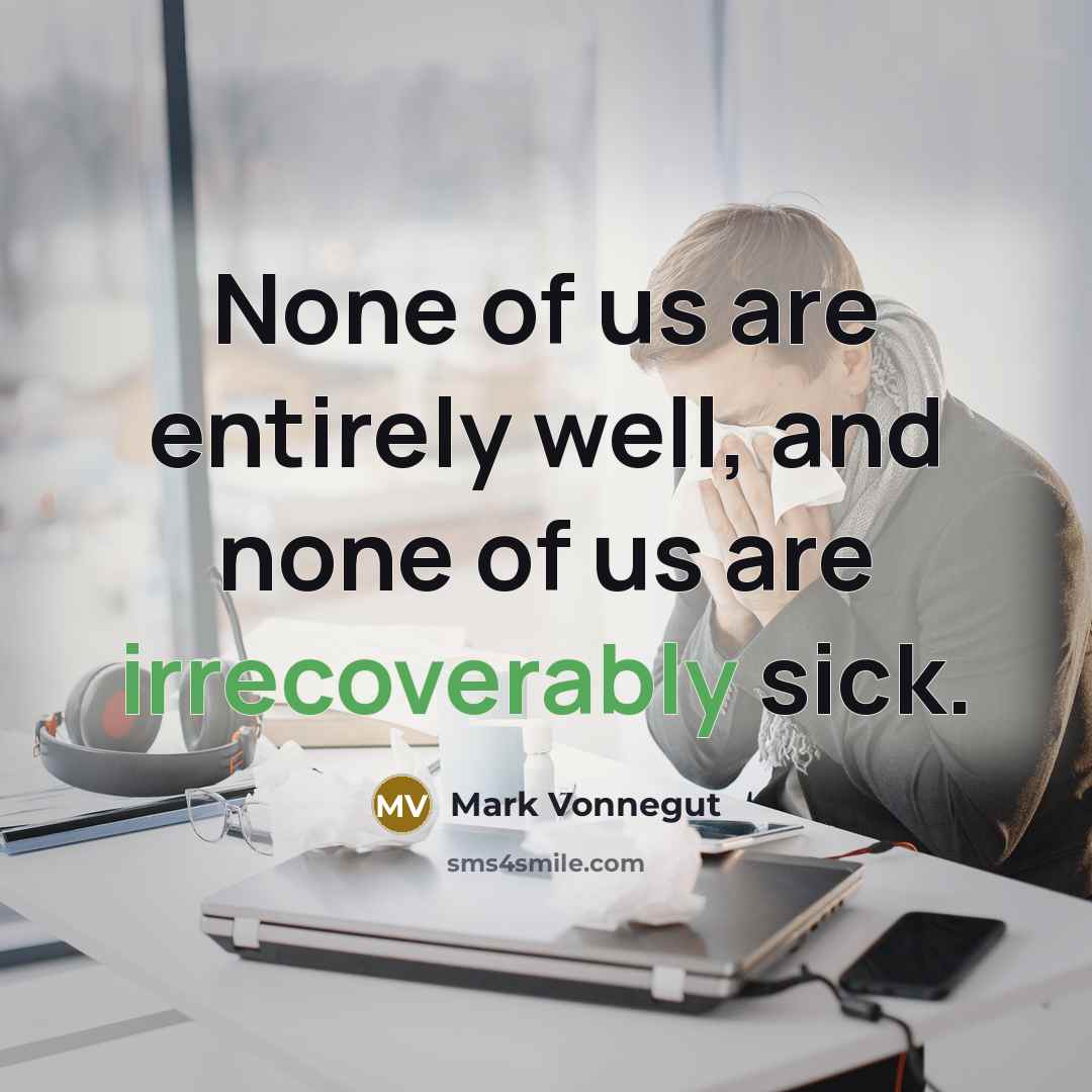 “None of us are entirely well, and none of us are irrecoverably sick.” quote by Mark Vonnegut