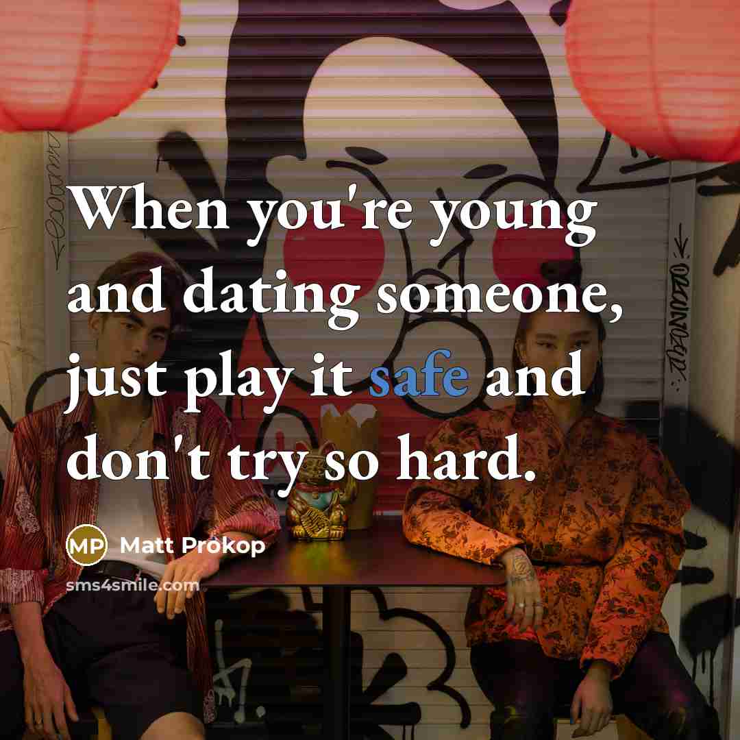 “When you're young and dating someone, just play it safe…” quote by Matt Prokop