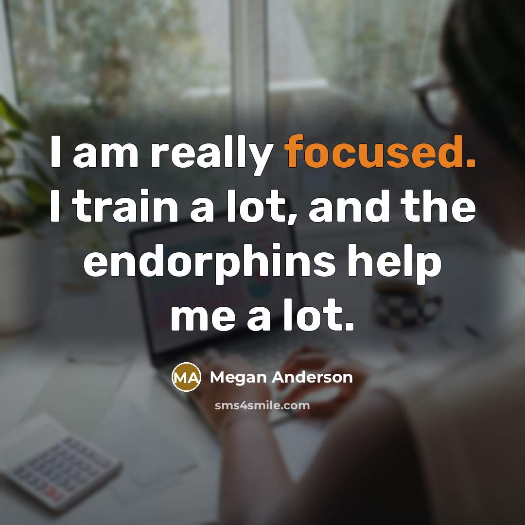“I am really focused. I train a lot, and the endorphins help me a lot.” quote by Megan Anderson