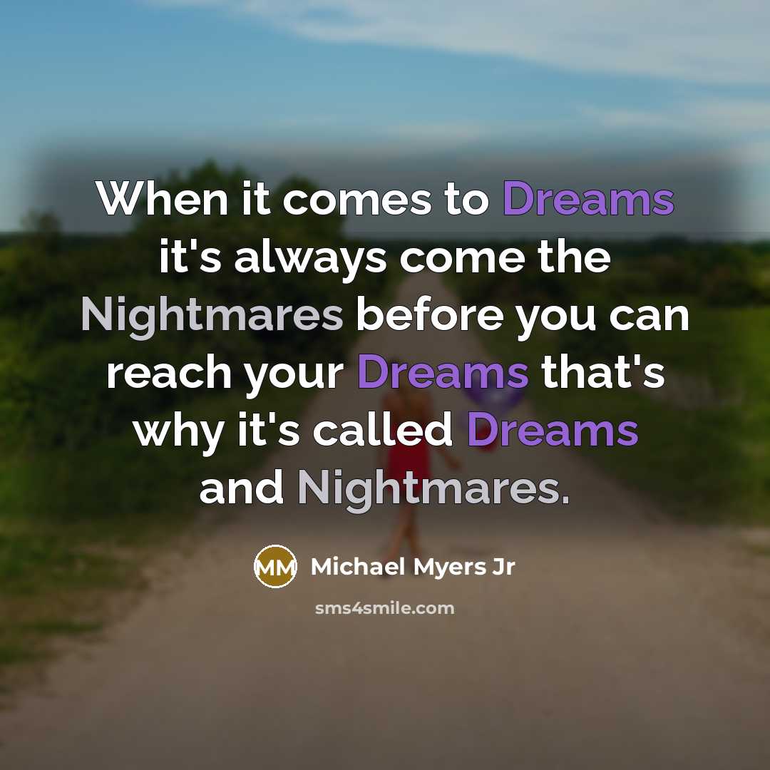 “When it comes to Dreams it's always come the Nightmares before you can reach your Dreams that's why it's called Dreams and Nightmares.” quote by Michael Myers Jr