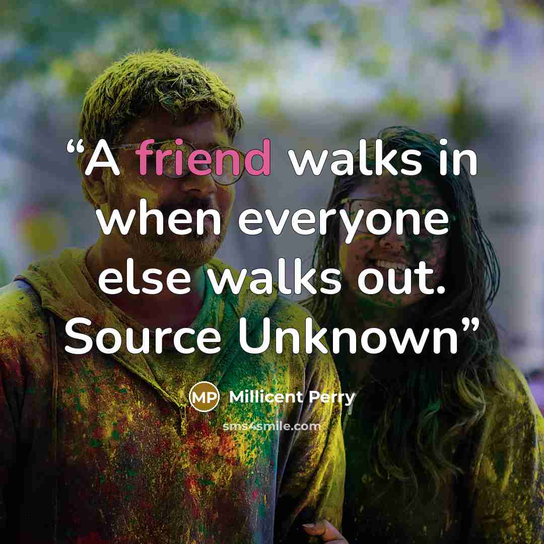 “A friend walks in when everyone else walks out. Source Unknown” quote by Millicent Perry