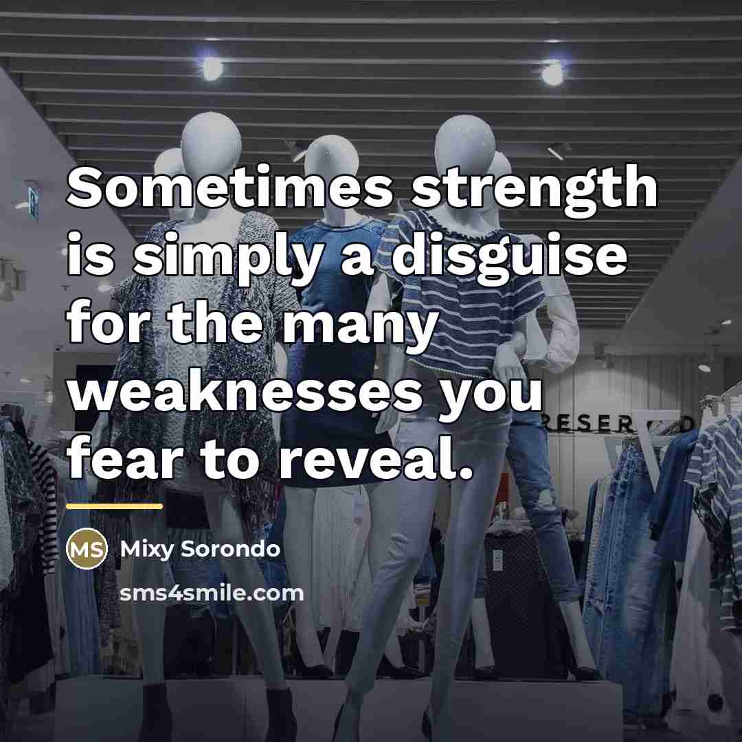 “Sometimes strength is simply a disguise for the many weaknesses…” quote by Mixy Sorondo
