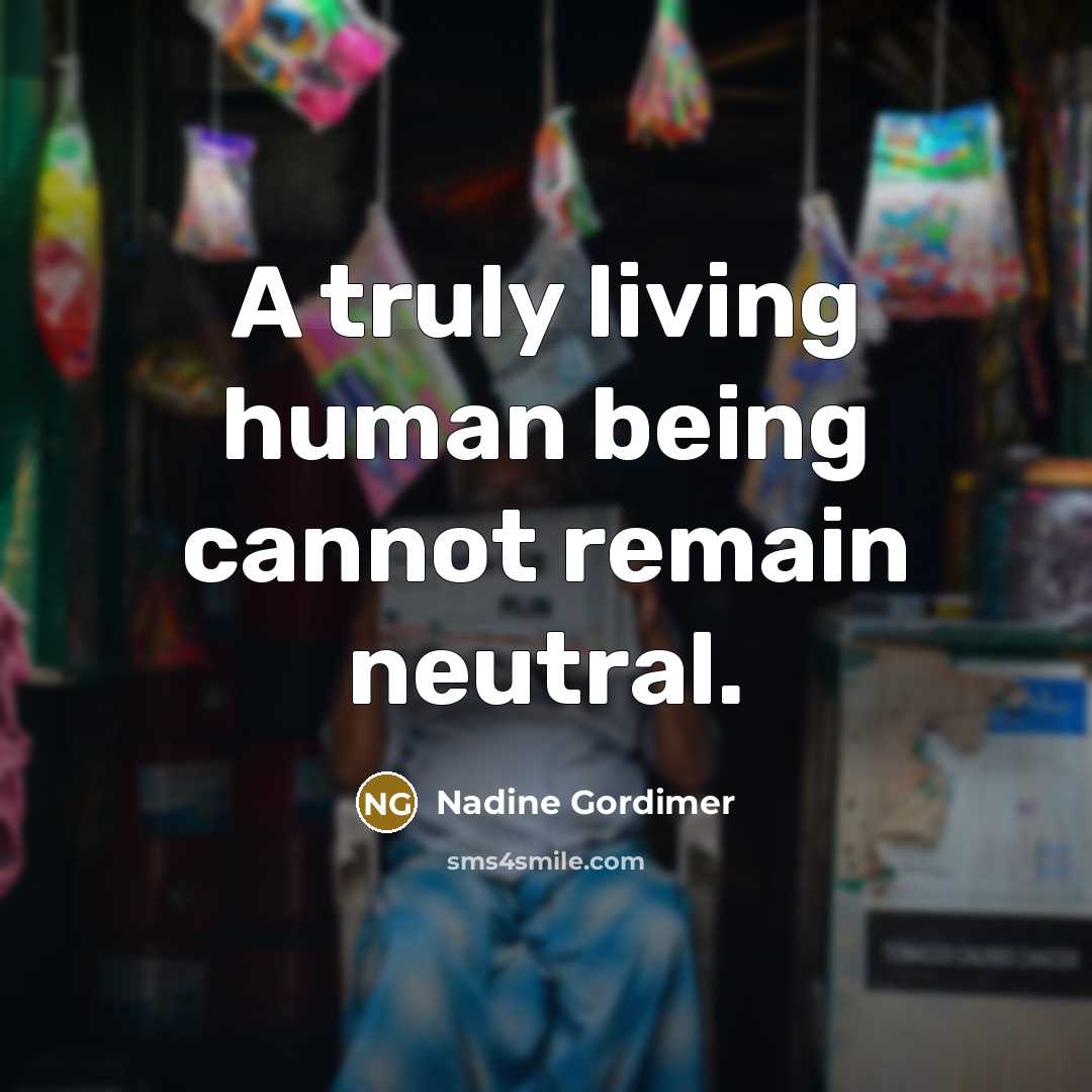 “A truly living human being cannot remain neutral.” quote by Nadine Gordimer