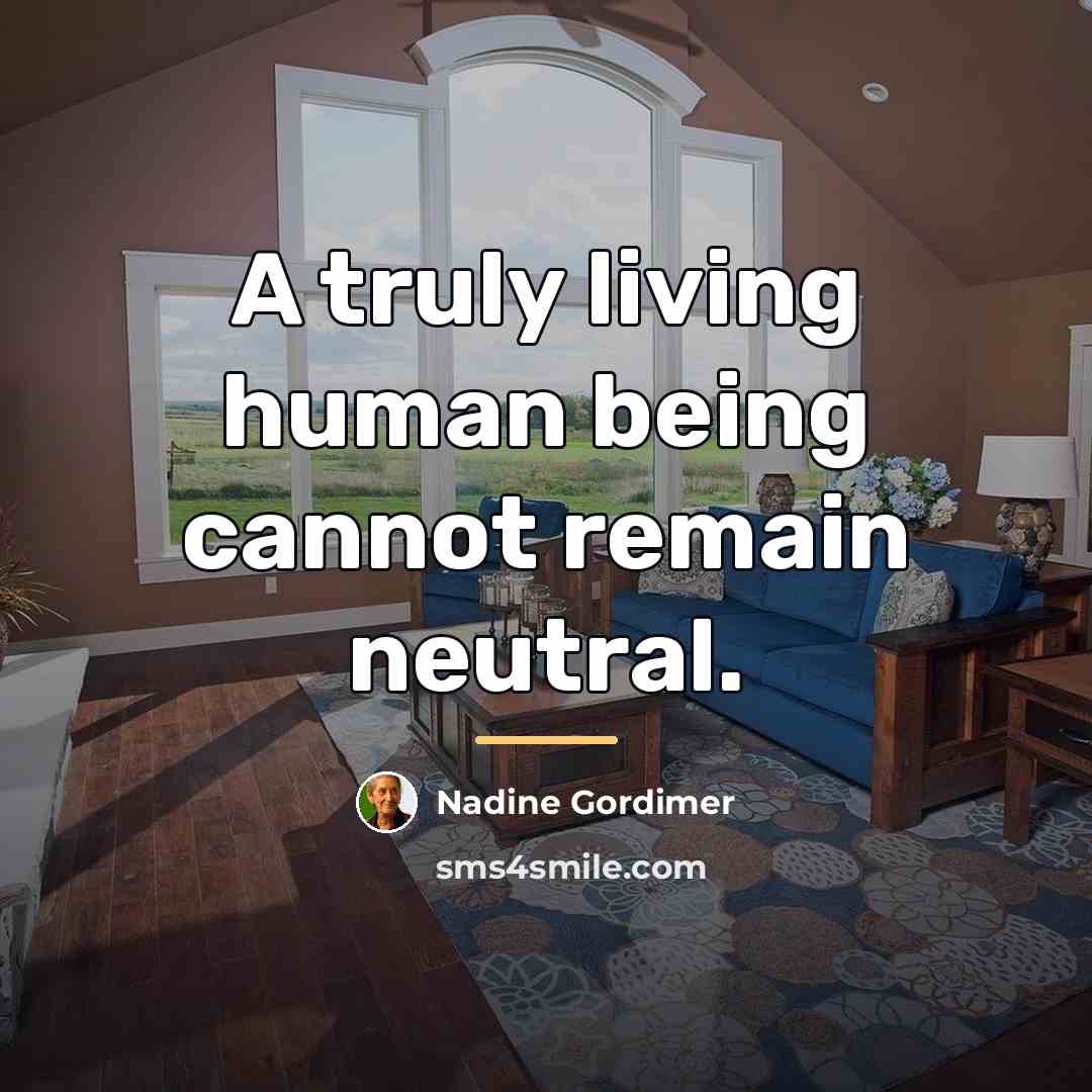 “A truly living human being cannot remain neutral.…” quote by Nadine Gordimer