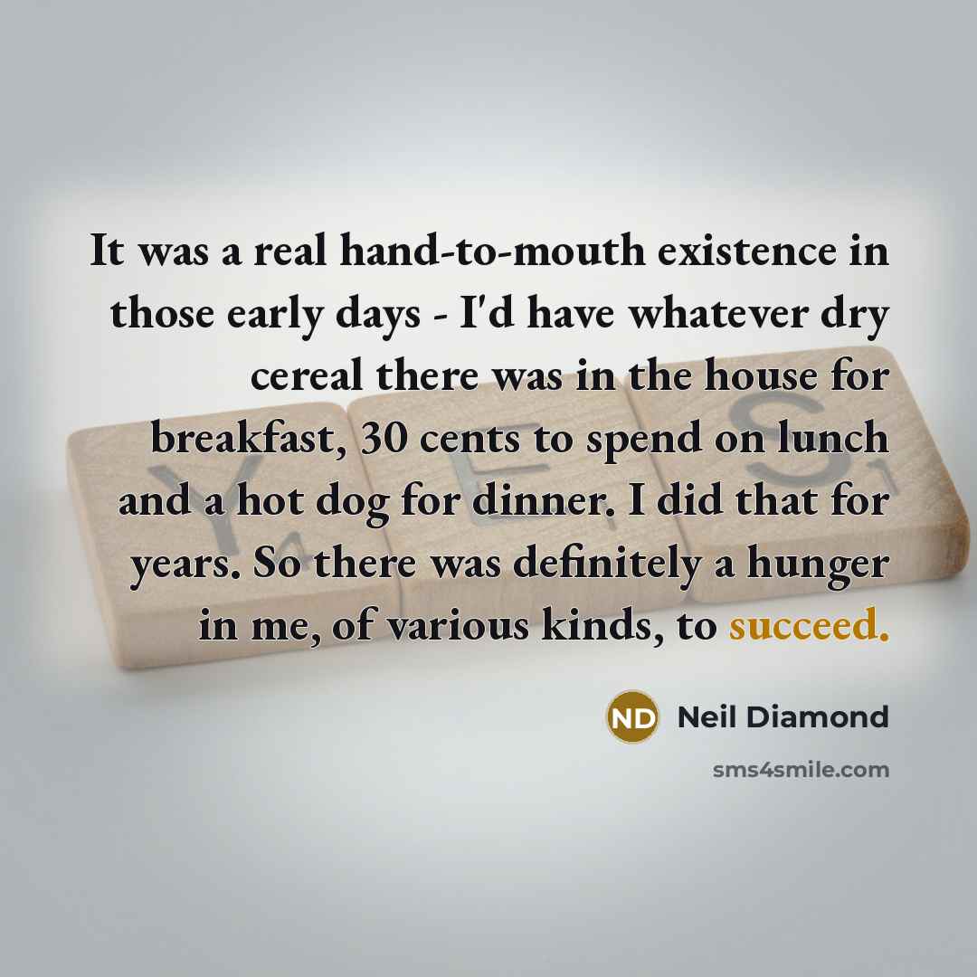 “It was a real hand-to-mouth existence in those early days…” quote by Neil Diamond