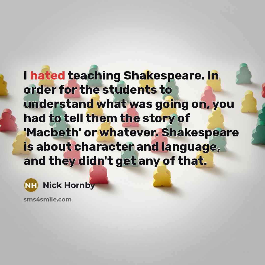“I hated teaching Shakespeare. In order for the students to…” quote by Nick Hornby