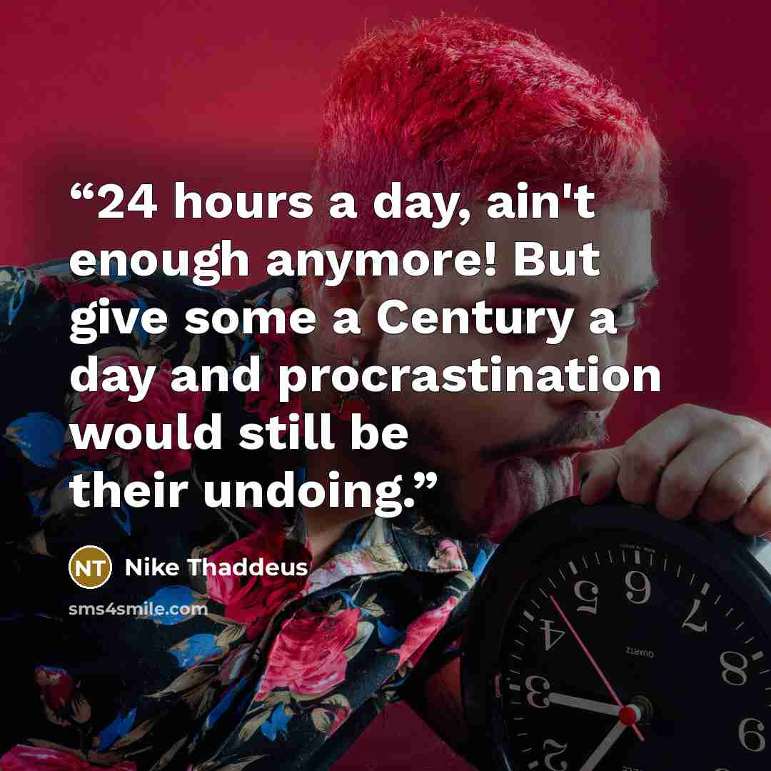 “24 hours a day, ain't enough anymore! But give some a Century a day and procrastination would still be their undoing.” quote by Nike Thaddeus