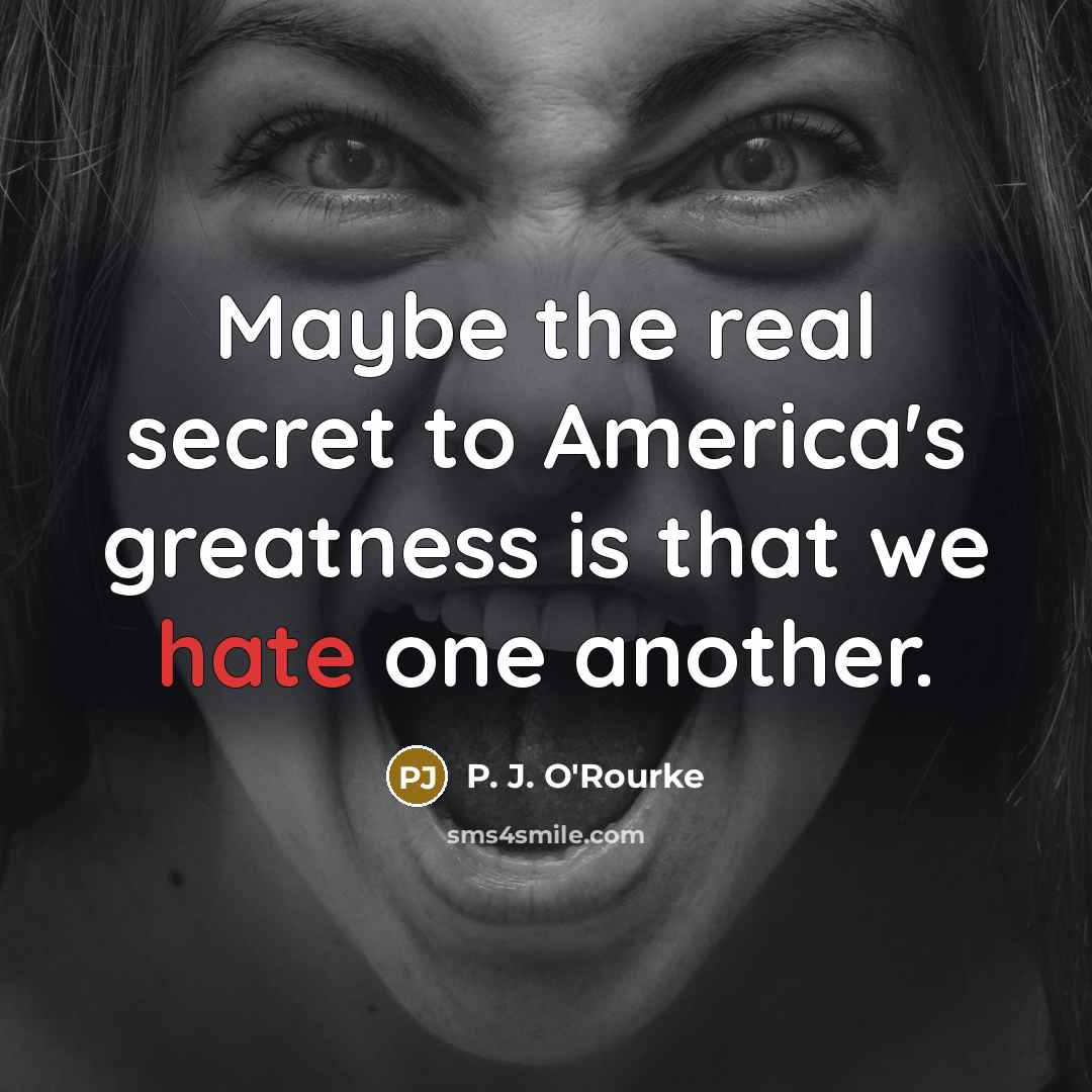 “Maybe the real secret to America's greatness is that we…” quote by P. J. O'Rourke