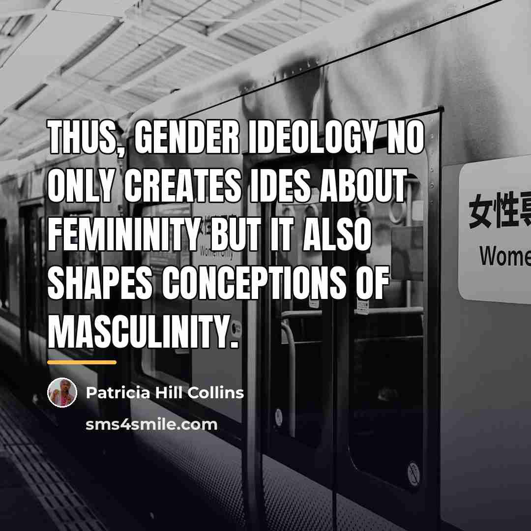 “Thus, gender ideology no only creates ides about femininity but…” quote by Patricia Hill Collins