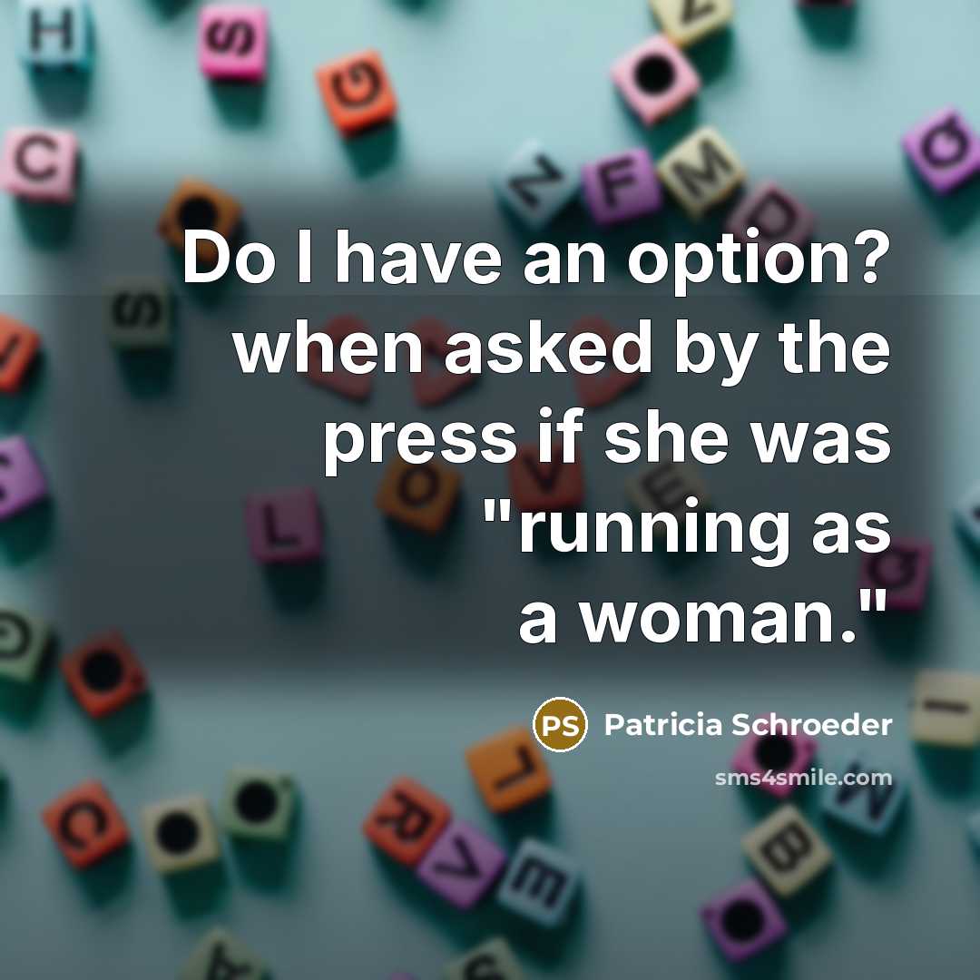 “Do I have an option? when asked by the press…” quote by Patricia Schroeder