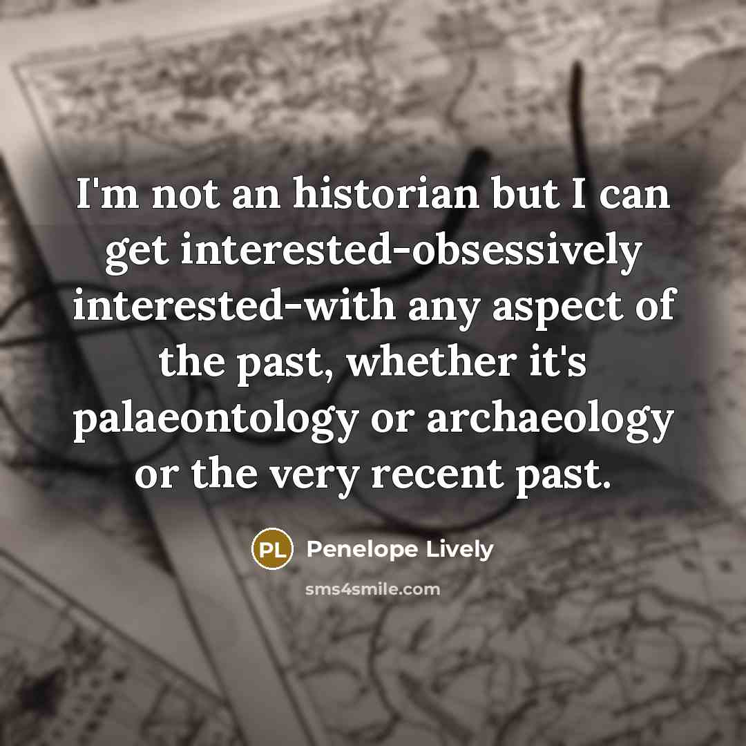 “I'm not an historian but I can get interested-obsessively interested-with…” quote by Penelope Lively
