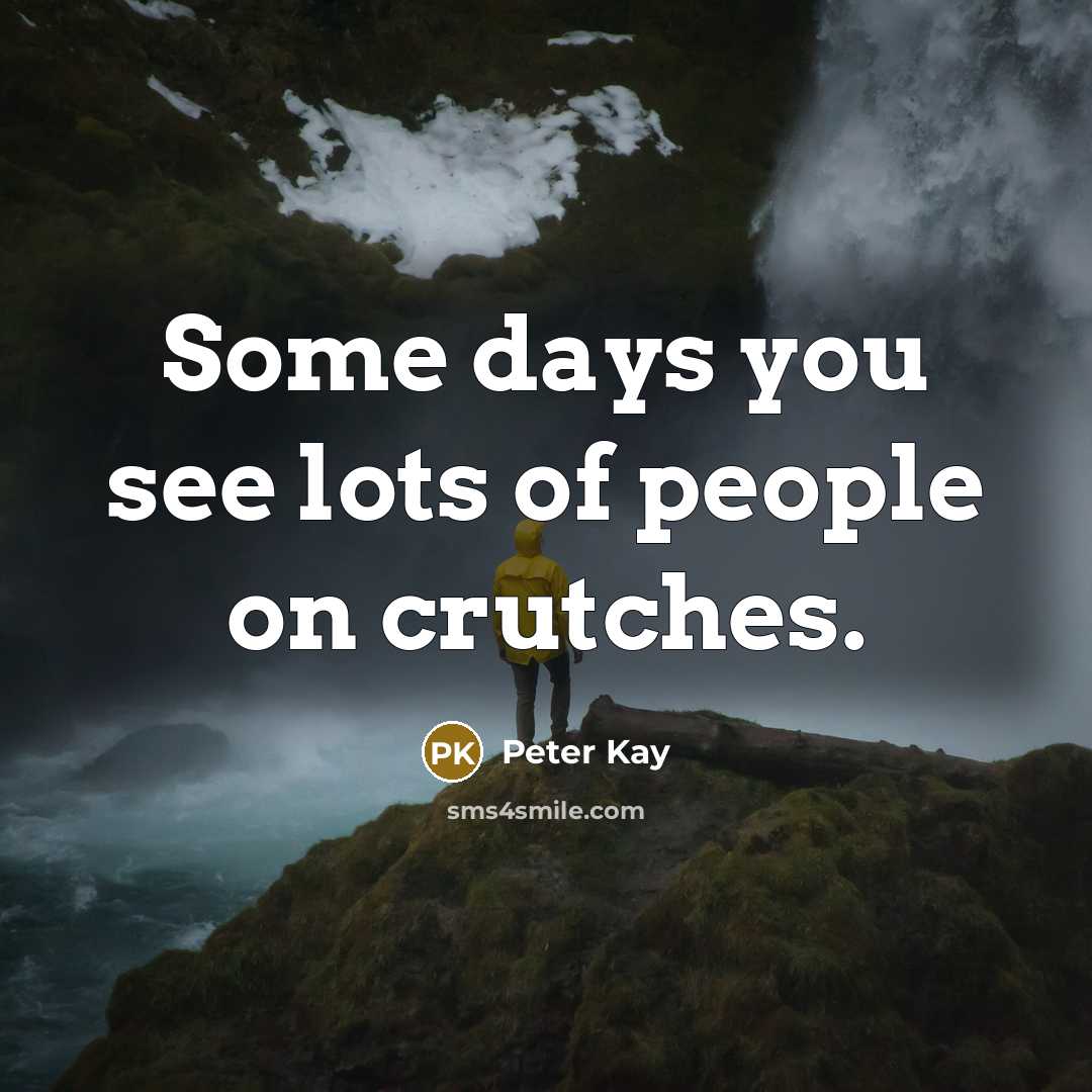 “Some days you see lots of people on crutches.…” quote by Peter Kay
