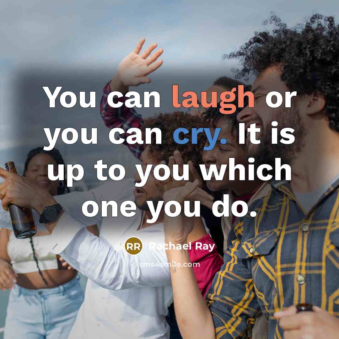 “You can laugh or you can cry. It is up…” quote by Rachael Ray