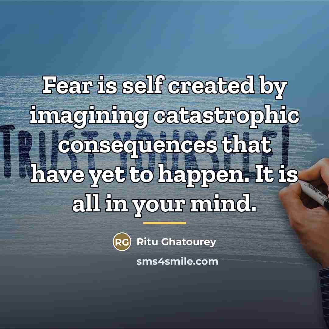 “Fear is self created by imagining catastrophic consequences that have…” quote by Ritu Ghatourey