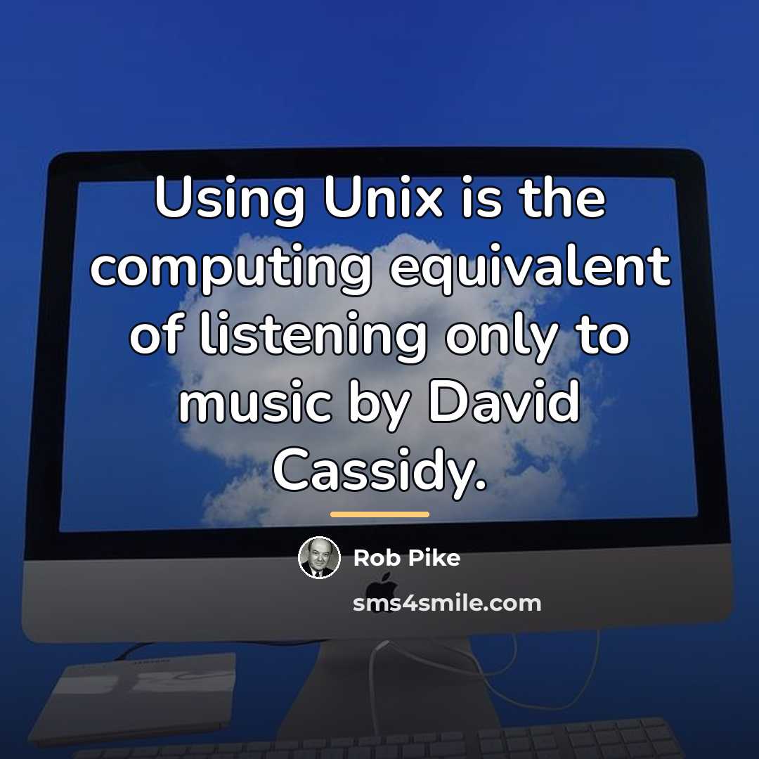 “Using Unix is the computing equivalent of listening only to…” quote by Rob Pike