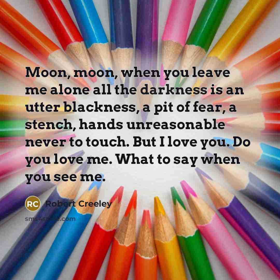 “Moon, moon, when you leave me alone all the darkness…” quote by Robert Creeley
