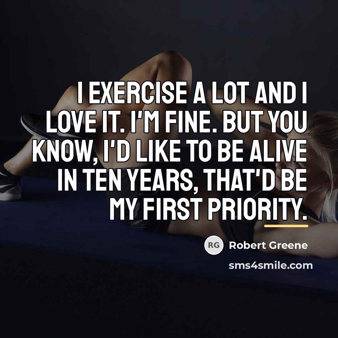 “I exercise a lot and I love it. I'm fine.…” quote by Robert Greene