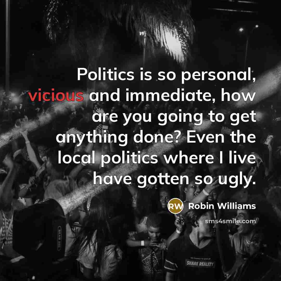 “Politics is so personal, vicious and immediate, how are you…” quote by Robin Williams